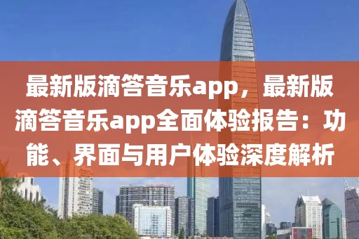 最新版滴答音樂app，最新版滴答音樂app全面體驗報告：功能、界面與用戶體驗深度解析