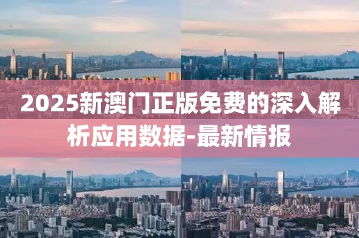 2025新澳門正版免費的深入解析應用數據-最新情報