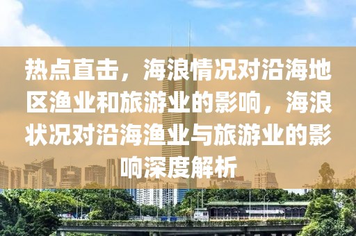 熱點直擊，海浪情況對沿海地區漁業和旅游業的影響，海浪狀況對沿海漁業與旅游業的影響深度解析