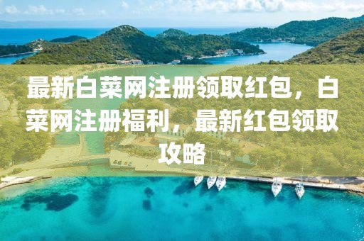 最新白菜網注冊領取紅包，白菜網注冊福利，最新紅包領取攻略