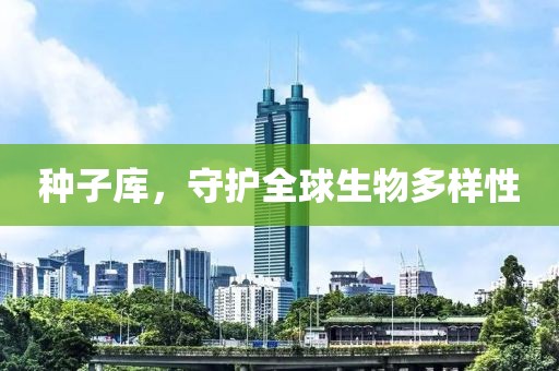 種子庫，守護全球生物多樣性