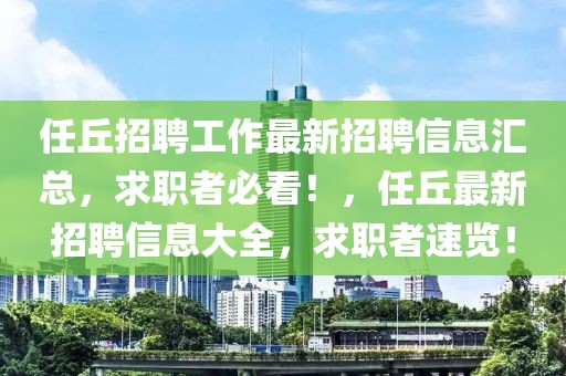 任丘招聘工作最新招聘信息匯總，求職者必看！，任丘最新招聘信息大全，求職者速覽！