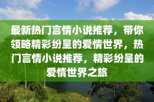 最新熱門言情小說推薦，帶你領略精彩紛呈的愛情世界，熱門言情小說推薦，精彩紛呈的愛情世界之旅