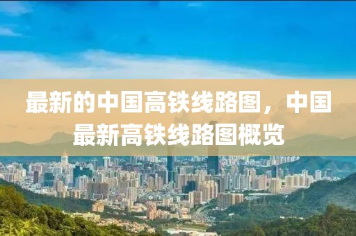 最新的中國高鐵線路圖，中國最新高鐵線路圖概覽