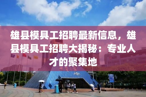 雄縣模具工招聘最新信息，雄縣模具工招聘大揭秘：專業人才的聚集地