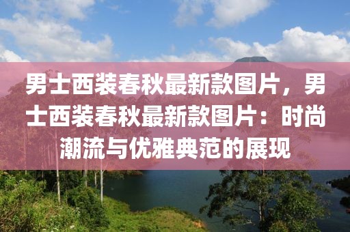 男士西裝春秋最新款圖片，男士西裝春秋最新款圖片：時尚潮流與優雅典范的展現