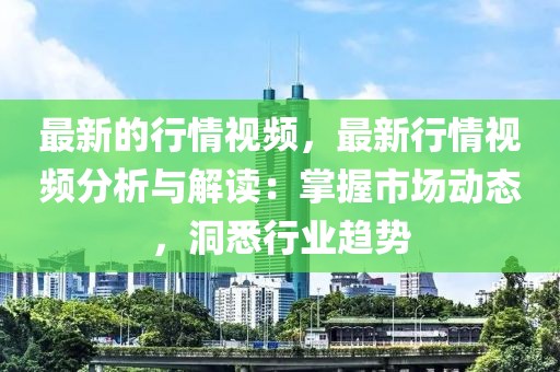 最新的行情視頻，最新行情視頻分析與解讀：掌握市場動態，洞悉行業趨勢