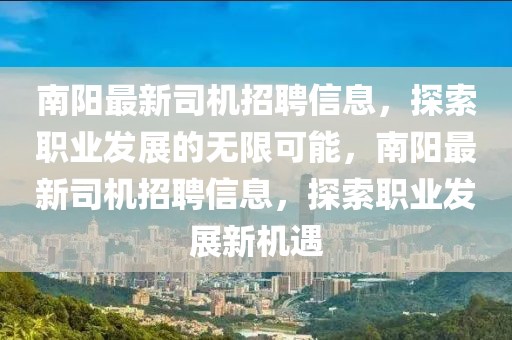 南陽最新司機招聘信息，探索職業發展的無限可能，南陽最新司機招聘信息，探索職業發展新機遇
