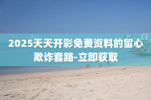2025天天開彩免費資料的留心欺詐套路-立即獲取