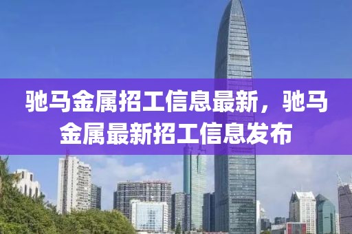 馳馬金屬招工信息最新，馳馬金屬最新招工信息發布