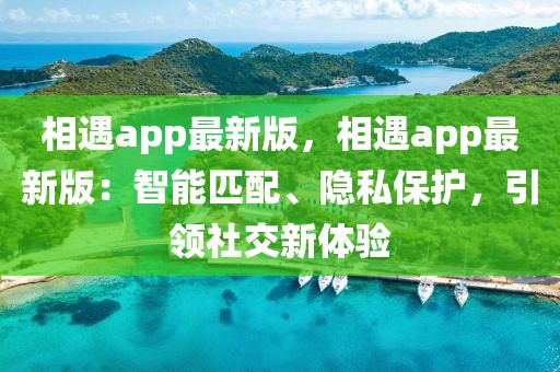 相遇app最新版，相遇app最新版：智能匹配、隱私保護，引領社交新體驗