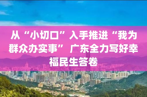 從“小切口”入手推進“我為群眾辦實事” 廣東全力寫好幸福民生答卷
