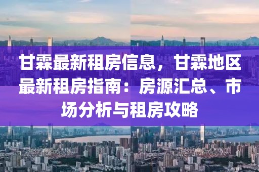 甘霖最新租房信息，甘霖地區最新租房指南：房源匯總、市場分析與租房攻略