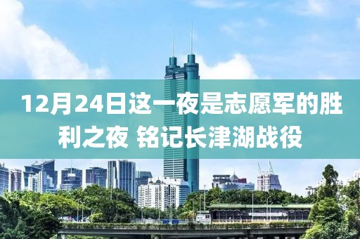 12月24日這一夜是志愿軍的勝利之夜 銘記長津湖戰(zhàn)役