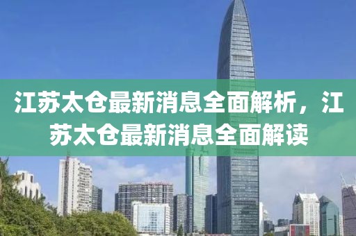 江蘇太倉最新消息全面解析，江蘇太倉最新消息全面解讀