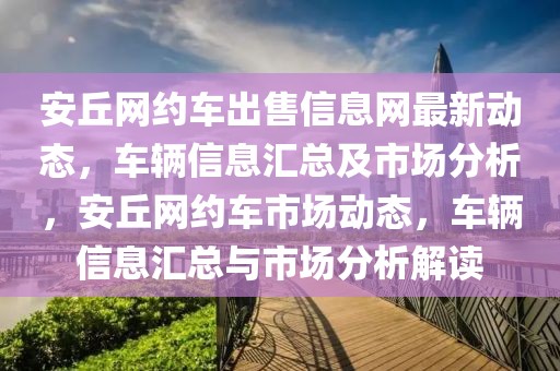 安丘網約車出售信息網最新動態，車輛信息匯總及市場分析，安丘網約車市場動態，車輛信息匯總與市場分析解讀