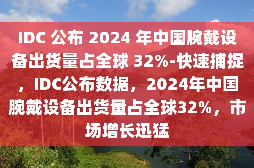 IDC 公布 2024 年中國腕戴設備出貨量占全球 32%-快速捕捉，IDC公布數據，2024年中國腕戴設備出貨量占全球32%，市場增長迅猛