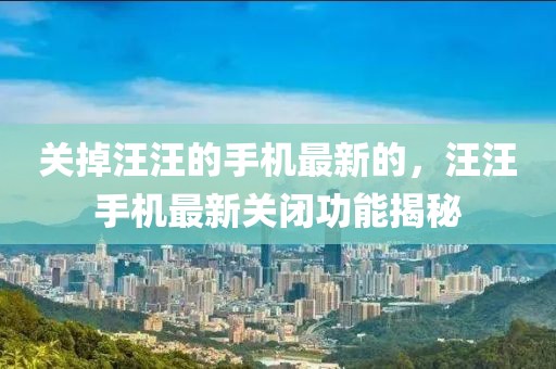關掉汪汪的手機最新的，汪汪手機最新關閉功能揭秘