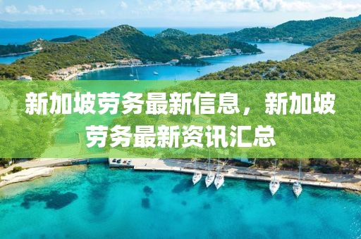 新加坡勞務最新信息，新加坡勞務最新資訊匯總