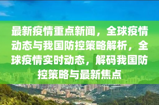 最新疫情重點新聞，全球疫情動態與我國防控策略解析，全球疫情實時動態，解碼我國防控策略與最新焦點