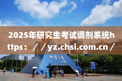 2025年研究生考試調劑系統https：／／yz.chsi.com.cn／