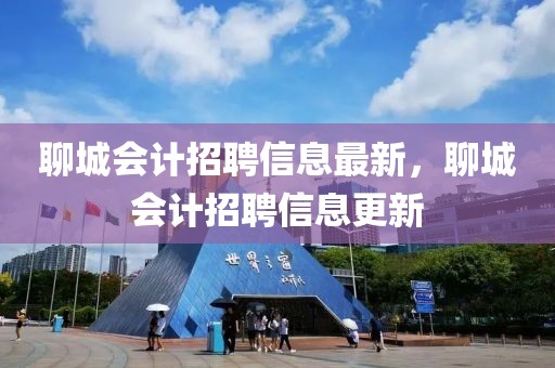 聊城會計招聘信息最新，聊城會計招聘信息更新