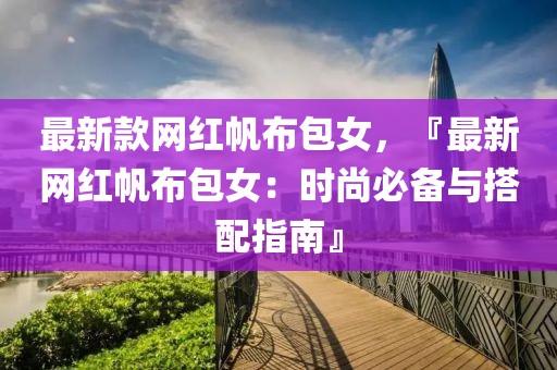 最新款網紅帆布包女，『最新網紅帆布包女：時尚必備與搭配指南』