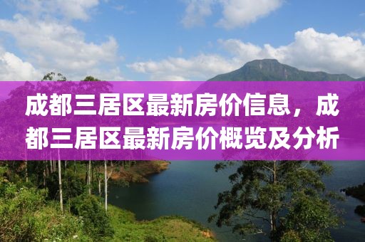 成都三居區(qū)最新房價(jià)信息，成都三居區(qū)最新房價(jià)概覽及分析