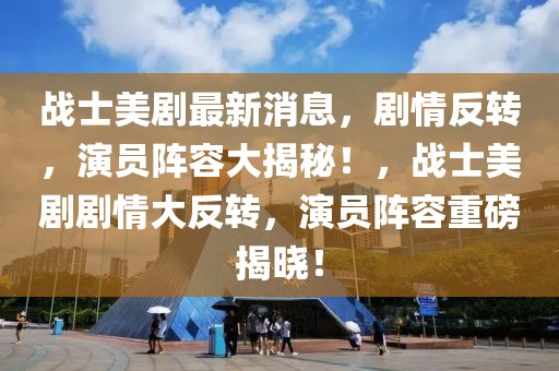 戰(zhàn)士美劇最新消息，劇情反轉(zhuǎn)，演員陣容大揭秘！，戰(zhàn)士美劇劇情大反轉(zhuǎn)，演員陣容重磅揭曉！