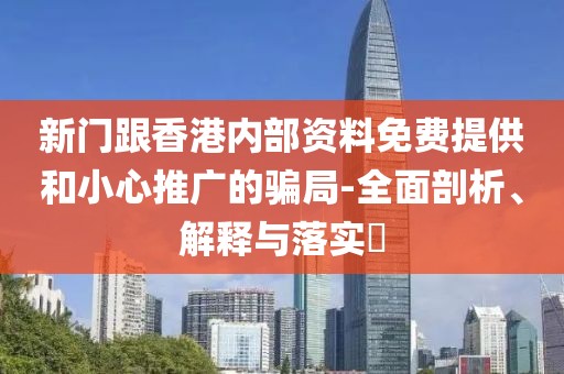 新門跟香港內部資料免費提供和小心推廣的騙局-全面剖析、解釋與落實?