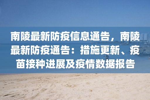 南陵最新防疫信息通告，南陵最新防疫通告：措施更新、疫苗接種進展及疫情數據報告