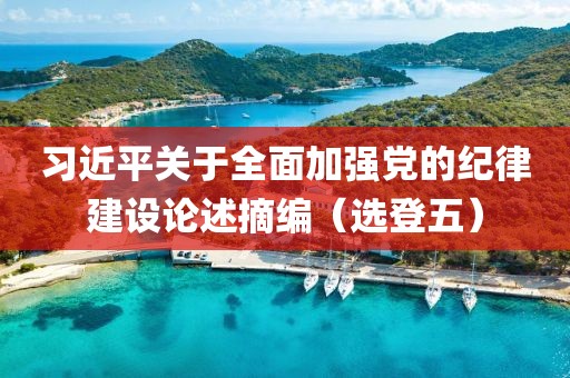 習(xí)近平關(guān)于全面加強(qiáng)黨的紀(jì)律建設(shè)論述摘編（選登五）