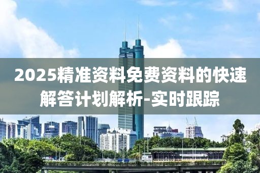 2025精準(zhǔn)資料免費(fèi)資料的快速解答計(jì)劃解析-實(shí)時(shí)跟蹤