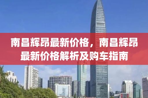 南昌輝昂最新價格，南昌輝昂最新價格解析及購車指南