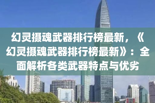 幻靈攝魂武器排行榜最新，《幻靈攝魂武器排行榜最新》：全面解析各類武器特點與優劣