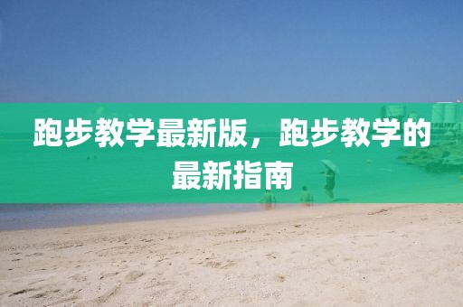 跑步教學最新版，跑步教學的最新指南