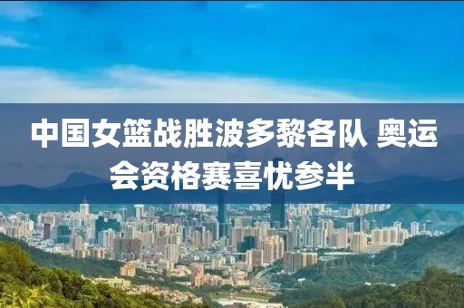 中國女籃戰勝波多黎各隊 奧運會資格賽喜憂參半