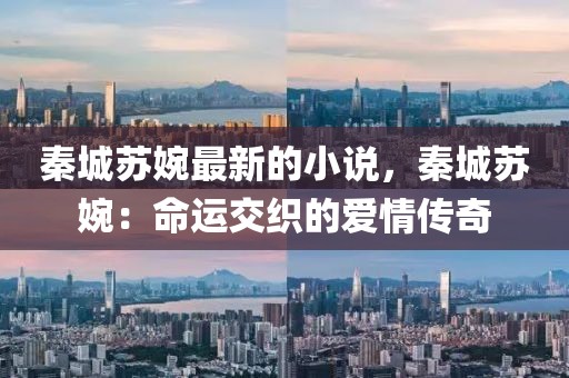 秦城蘇婉最新的小說，秦城蘇婉：命運交織的愛情傳奇