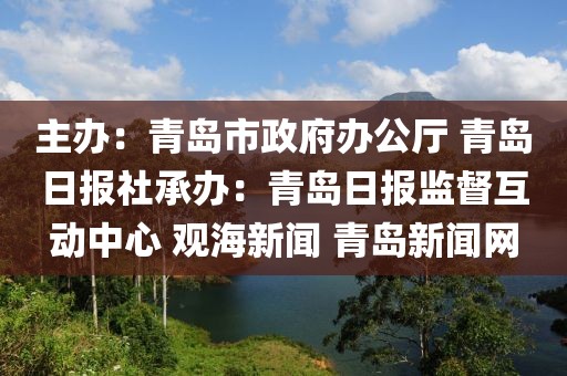 主辦：青島市政府辦公廳 青島日報(bào)社承辦：青島日報(bào)監(jiān)督互動(dòng)中心 觀海新聞 青島新聞網(wǎng)