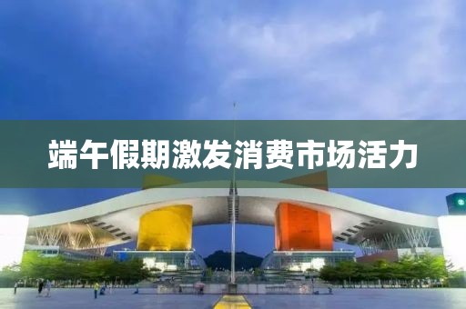 端午假期激發消費市場活力
