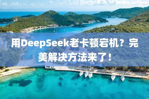 用DeepSeek老卡頓宕機？完美解決方法來了！