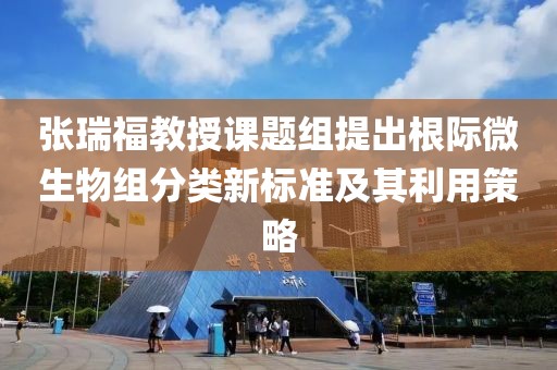 張瑞福教授課題組提出根際微生物組分類新標(biāo)準(zhǔn)及其利用策略