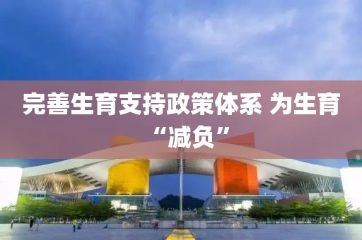完善生育支持政策體系 為生育“減負(fù)”