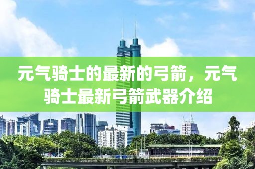 元氣騎士的最新的弓箭，元氣騎士最新弓箭武器介紹