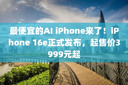 最便宜的AI iPhone來了！iPhone 16e正式發布，起售價3999元起