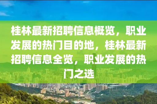 桂林最新招聘信息概覽，職業發展的熱門目的地，桂林最新招聘信息全覽，職業發展的熱門之選