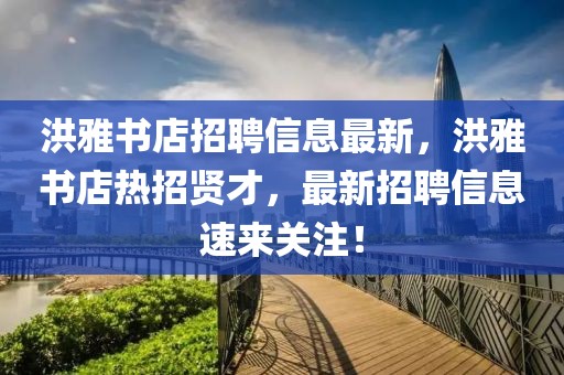 洪雅書店招聘信息最新，洪雅書店熱招賢才，最新招聘信息速來關注！