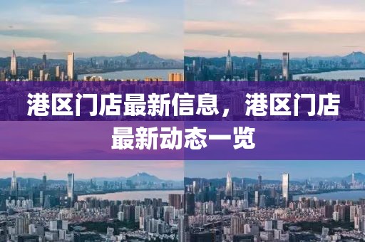 港區門店最新信息，港區門店最新動態一覽