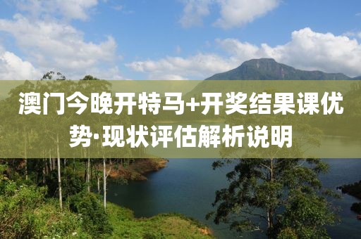澳門今晚開特馬+開獎結果課優勢·現狀評估解析說明