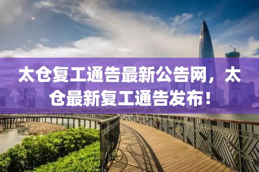 太倉復(fù)工通告最新公告網(wǎng)，太倉最新復(fù)工通告發(fā)布！